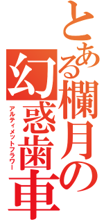 とある欄月の幻惑歯車（アルティメットフラワー）