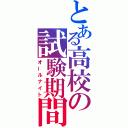 とある高校の試験期間（オールナイト）