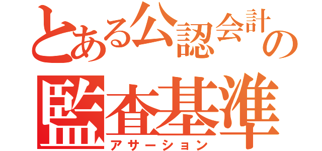 とある公認会計士の監査基準（アサーション）