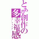 とある創作の多幸福感（ユーフォリア）