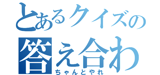 とあるクイズの答え合わせ（ちゃんとやれ）