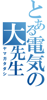 とある電気の大先生（ヤマガタダシ）