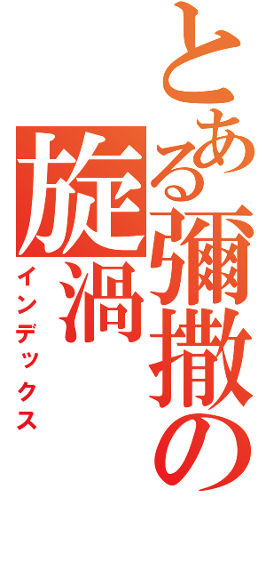 とある彌撒の旋渦（インデックス）