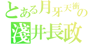 とある月牙天衝の淺井長政（）