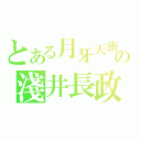 とある月牙天衝の淺井長政（）