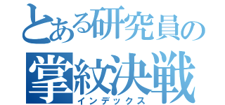 とある研究員の掌紋決戦（インデックス）