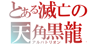 とある滅亡の天角黒龍（アルバトリオン）