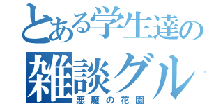 とある学生達の雑談グル（悪魔の花園）