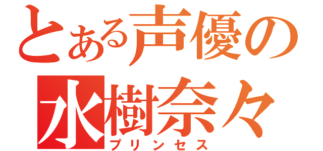 とある声優の水樹奈々（プリンセス）