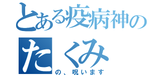 とある疫病神のたくみ（の、呪います）