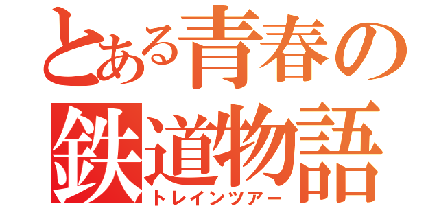 とある青春の鉄道物語（トレインツアー）