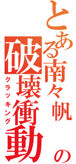 とある南々帆 の破壊衝動（クラッキング）