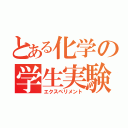 とある化学の学生実験（エクスペリメント）