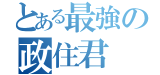 とある最強の政住君（）