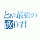 とある最強の政住君（）