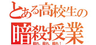 とある高校生の暗殺授業（殺れ、殺れ、殺れ！）