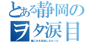 とある静岡のヲタ涙目（艦これを放送しなかった）