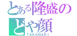 とある隆盛のどや顔（ＴＡＫＡＮＡＲＩ）