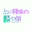 とある隆盛のどや顔（ＴＡＫＡＮＡＲＩ）