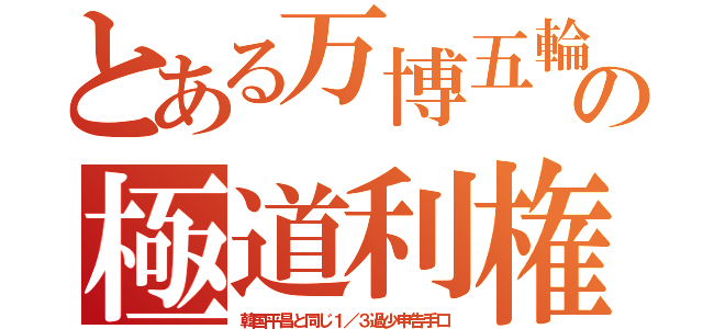 とある万博五輪の極道利権（韓国平昌と同じ１／３過少申告手口）