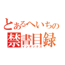 とあるへいちの禁書目録（インデックス）