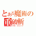 とある魔術の重破斬（ギガ・スレイブ）