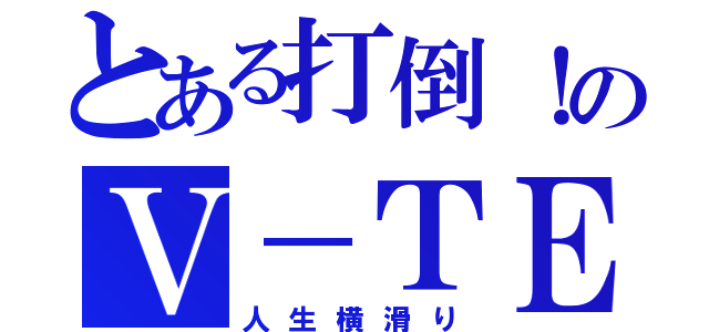 とある打倒！のＶ－ＴＥＣ（人生横滑り）