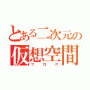 とある二次元の仮想空間（ブログ）