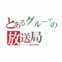 とあるグループの放送局（ｋｉｌｌｓと愉快な仲間達？）