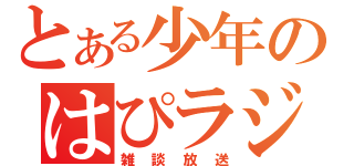 とある少年のはぴラジ（雑談放送）