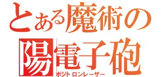 とある魔術の陽電子砲（ポジトロンレーザー）