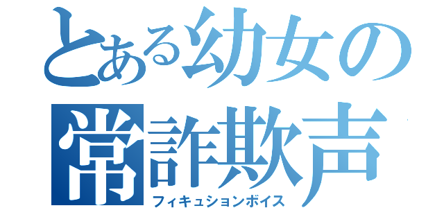 とある幼女の常詐欺声（フィキュションボイス）