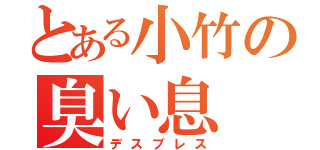 とある小竹の臭い息（デスブレス）