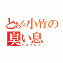 とある小竹の臭い息（デスブレス）