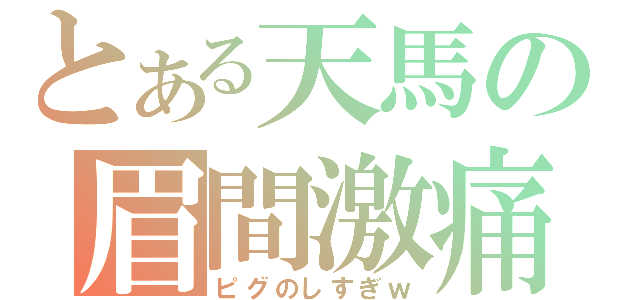 とある天馬の眉間激痛（ピグのしすぎｗ）