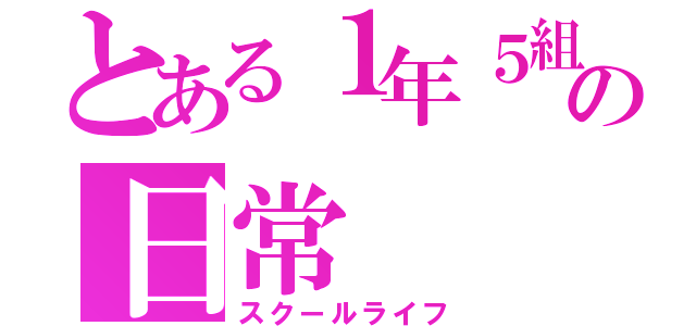 とある１年５組の日常（スクールライフ）