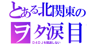 とある北関東のヲタ涙目（Ｄ４ＤＪを放送しない）