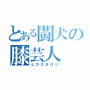 とある闘犬の膝芸人（とびひざげり）