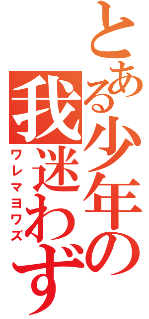 とある少年の我迷わず（ワレマヨワズ）