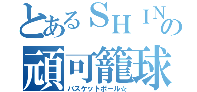 とあるＳＨＩＮ。の頑可籠球（バスケットボール☆）