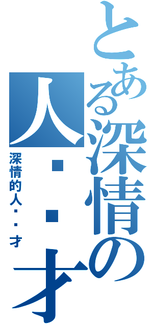 とある深情の人间废才（深情的人间废才）