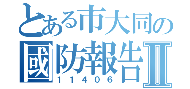 とある市大同の國防報告Ⅱ（１１４０６）