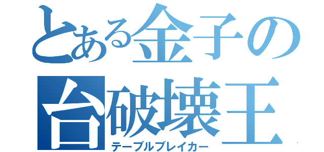 とある金子の台破壊王（テーブルブレイカー）