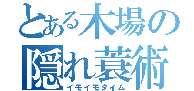 とある木場の隠れ蓑術（イモイモタイム）