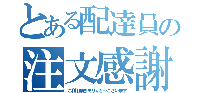 とある配達員の注文感謝（ご利用頂きありがとうございます）