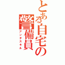 とある自宅の警備員（アンチスキル）