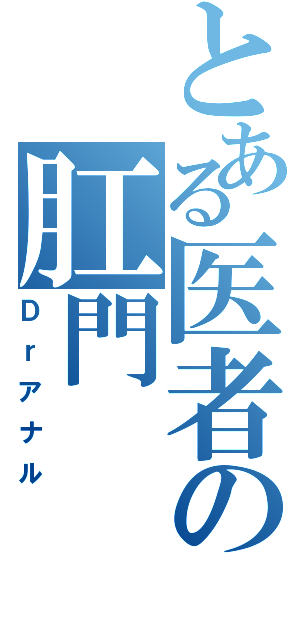 とある医者の肛門（Ｄｒアナル）