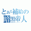 とある補給の暗黒帝人（ネガティバー）