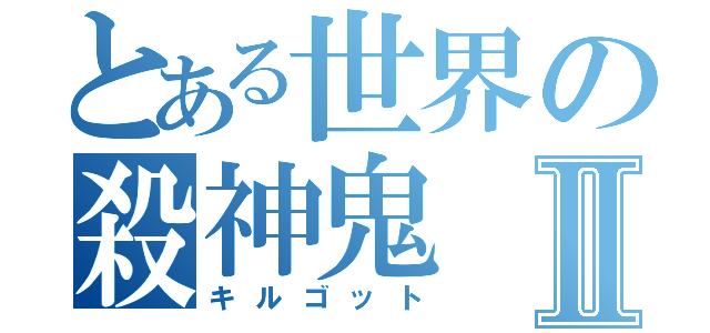 とある世界の殺神鬼Ⅱ（キルゴット）