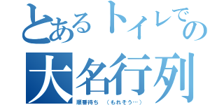 とあるトイレでの大名行列（順番待ち （もれそう…））